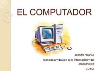 EL COMPUTADOR
Jennifer Alifonso
Tecnología y gestión de la información y del
conocimiento
UDIMA
 