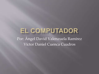 Por: Ángel David Valenzuela Ramírez
Víctor Daniel Cuenca Cuadros
 