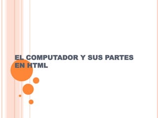 EL COMPUTADOR Y SUS PARTES
EN HTML
 