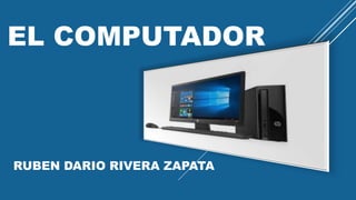 EL COMPUTADOR
RUBEN DARIO RIVERA ZAPATA
 