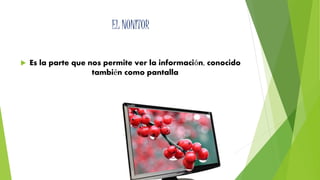 EL NONITOR 
 Es la parte que nos permite ver la información, conocido 
también como pantalla 
 