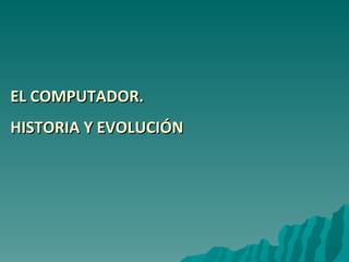 EL COMPUTADOR. HISTORIA Y EVOLUCIÓN   