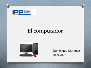 El computador


         Dominique Martínez
         Seccion 3
 