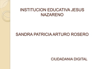 INSTITUCION EDUCATIVA JESUS
NAZARENO
SANDRA PATRICIA ARTURO ROSERO
CIUDADANIA DIGITAL
 