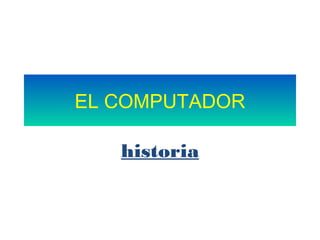 EL COMPUTADOR
historia
 