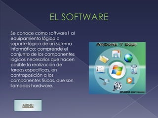 Se conoce como software1 al
equipamiento lógico o
soporte lógico de un sistema
informático; comprende el
conjunto de los componentes
lógicos necesarios que hacen
posible la realización de
tareas específicas, en
contraposición a los
componentes físicos, que son
llamados hardware.
 
