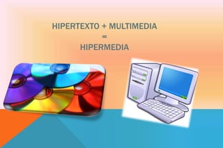 HIPERTEXTO + MULTIMEDIA
=
HIPERMEDIA
 