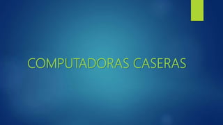 COMPUTADORAS CASERAS
 