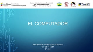 EL COMPUTADOR
BACHILLER: SANTIAGO CASTILLO
C.I: 28.714.951
IF - 04
 