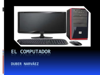 .

EL COMPUTADOR
DUBER NARVÁEZ

 