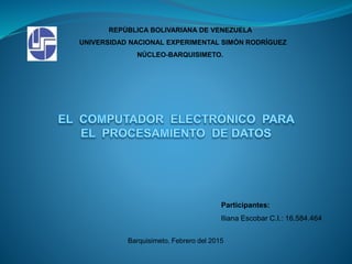 REPÚBLICA BOLIVARIANA DE VENEZUELA
UNIVERSIDAD NACIONAL EXPERIMENTAL SIMÓN RODRÍGUEZ
NÚCLEO-BARQUISIMETO.
Participantes:
Iliana Escobar C.I.: 16.584.464
Barquisimeto, Febrero del 2015
 