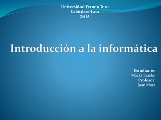 Universidad Fermín Toro
Cabudare-Lara
SAIA
Estudiante:
Macks Bracho
Profesor:
Juan Mora
 