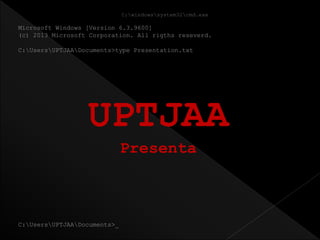Microsoft Windows [Version 6.3.9600]
(c) 2013 Microsoft Corporation. All rigths reseverd.
C:UsersUPTJAADocuments>type Presentation.txt
C:windowssystem32cmd.exe
UPTJAA
Presenta
C:UsersUPTJAADocuments>_
 