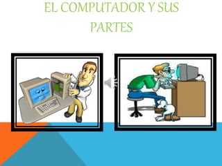 EL COMPUTADOR Y SUS
PARTES
 