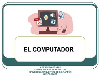 EL COMPUTADOR CONVENIO CPE – UIS COMPUTADORES PARA EDUCAR UNIVERSIDAD INDUSTRIAL DE SANTANDER GRUPO SIMON 