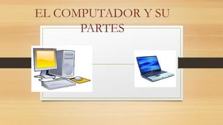 EL COMPUTADOR Y SU
PARTES
 