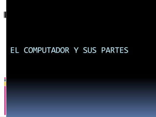 EL COMPUTADOR Y SUS PARTES
 