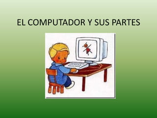 EL COMPUTADOR Y SUS PARTES 
 