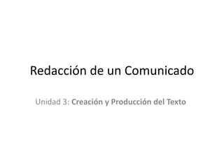 Redacción de un Comunicado
Unidad 3: Creación y Producción del Texto
 