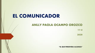 EL COMUNICADOR
ANLLY PAOLA OCAMPO OROZCO
11-4
2020
“EL QUE PERSEVERA ALCANZA”
 