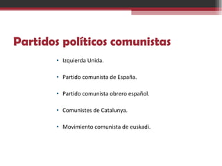 Partidos políticos comunistas
• Izquierda Unida.
• Partido comunista de España.
• Partido comunista obrero español.
• Comunistes de Catalunya.
• Movimiento comunista de euskadi. 
 