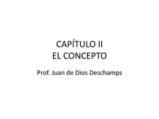 CAPÍTULO IIEL CONCEPTO Prof. Juan de Dios Deschamps 