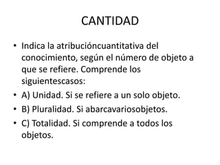 LAS CATEGORÍAS SEGÚN KANTSiglo XVIII, el filósofoalemán Emmanuel Kant (1724-1804), intentasuperarlaslimitaciones de lascategoríasaristotélicasyhaceunanuevapropuesta. La clasificaciónkantiana de lascategoríasejemplificacómo el punto de vista meramente formal –en el que se queda la lógicaaristotélica- se puedecombinar con el aspectofuncional, dandounanuevaluz al problema del conocimiento.