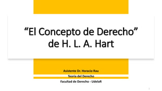 “El Concepto de Derecho”
de H. L. A. Hart
Asistente Dr. Horacio Rau
Teoría del Derecho
Facultad de Derecho - UdelaR
1
 