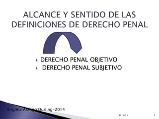  DERECHO PENAL OBJETIVO
 DERECHO PENAL SUBJETIVO
31/5/15 7
Virginia Arango Durling-2014
 
