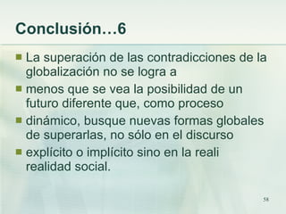 Conclusión…6  <ul><li>La superación de las contradicciones de la globalización no se logra a </li></ul><ul><li>menos que s...
