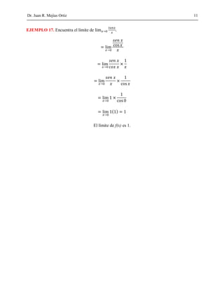 Dr. Juan R. Mejías Ortiz 11
EJEMPLO 17. Encuentra el límite de →
=
→
=
→
=
→
=
→
=
→
( ) =
El límite de f(x) es 1.
 