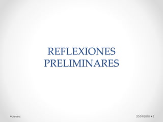 REFLEXIONES
PRELIMINARES
20/01/2016 2jreyesj
 