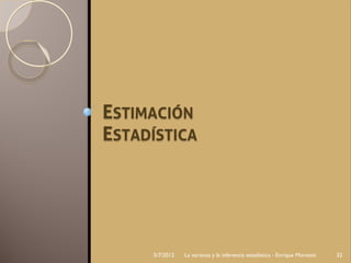 ESTIMACIÓN
ESTADÍSTICA




     5/7/2012   La varianza y la inferencia estadística - Enrique Morosini   32
 
