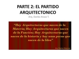PARTE 2: EL PARTIDO
ARQUITECTONICO
Arq. Danko Araoz T.
 