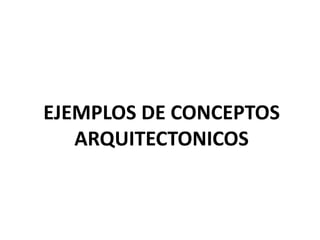 EJEMPLOS DE CONCEPTOS
ARQUITECTONICOS
 