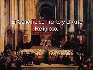 El Concilio de Trento y el Arte
          Religioso.
 