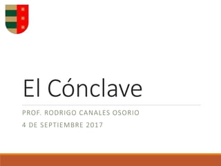 El Cónclave
PROF. RODRIGO CANALES OSORIO
4 DE SEPTIEMBRE 2017
 