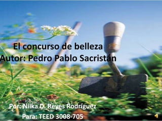 El concurso de belleza
Autor: Pedro Pablo Sacristán



  Por: Nilka D. Reyes Rodríguez
       Para: TEED 3008-705
 
