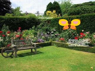 ¿Estas segura?




                   Mariposa, mariposa.
                  ¡Si! Tu eres parte de
                 Vuelve a nuestro jardín.
                    nuestra familia.
                  Todos te extrañamos.
 