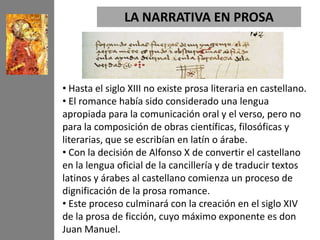 LA NARRATIVA EN PROSA



• Hasta el siglo XIII no existe prosa literaria en castellano.
• El romance había sido considerad...