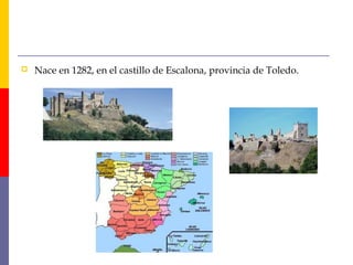  Nace en 1282, en el castillo de Escalona, provincia de Toledo. 
 