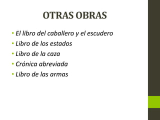 OTRAS OBRAS
• El libro del caballero y el escudero
• Libro de los estados
• Libro de la caza
• Crónica abreviada
• Libro de las armas
 