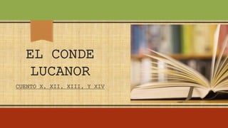 EL CONDE
LUCANOR
CUENTO X, XII, XIII, Y XIV
 