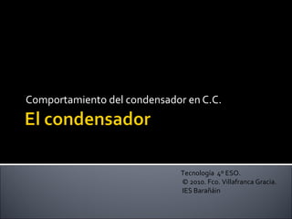 Comportamiento del condensador en C.C. Tecnología  4º ESO. © 2010. Fco. Villafranca Gracia. IES Barañáin 