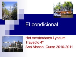 El condicional Het Amsterdams Lyceum Trayecto 4º Ana Alonso. Curso 2010-2011 