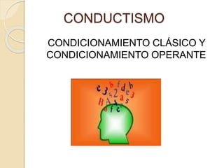 CONDUCTISMO
CONDICIONAMIENTO CLÁSICO Y
CONDICIONAMIENTO OPERANTE
 