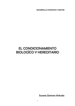 DESARROLLO COGNITIVO Y MOTOR




 EL CONDICIONAMIENTO
BIOLOGÍCO Y HEREDITARIO




               Susana Zamora Arévalo
           1
 