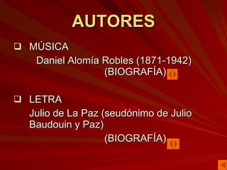 AUTORES MÚSICA Daniel Alomía Robles (1871-1942)  (BIOGRAFÍA) LETRA Julio de La Paz (seudónimo de Julio Baudouin y Paz)  (BIOGRAFÍA)  
