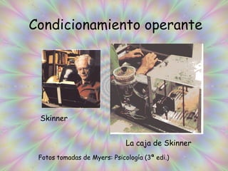 Condicionamiento operante Skinner La caja de Skinner Fotos tomadas de Myers: Psicología (3ª edi.) 