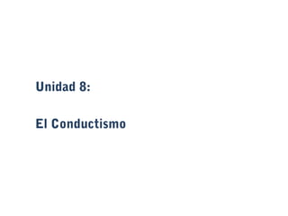 Unidad 8:

El Conductismo
 